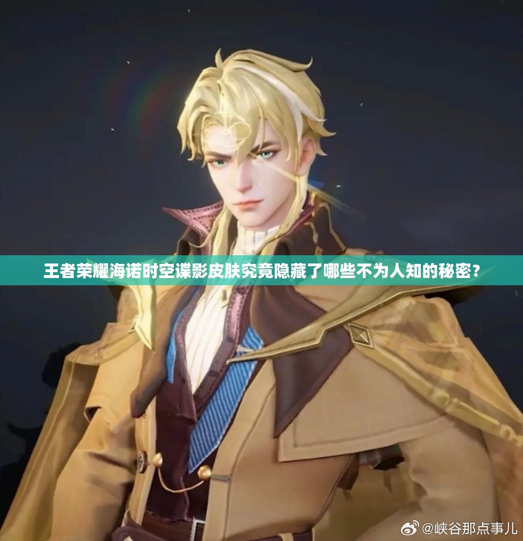王者荣耀海诺时空谍影皮肤究竟隐藏了哪些不为人知的秘密？