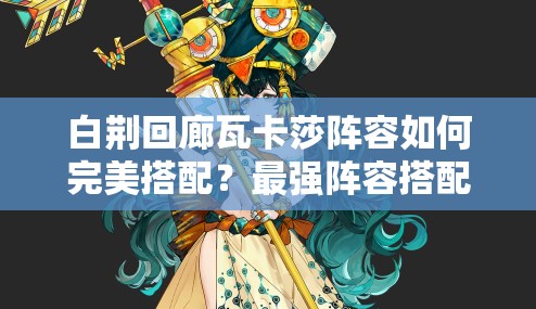 白荆回廊瓦卡莎阵容如何完美搭配？最强阵容搭配推荐揭晓！