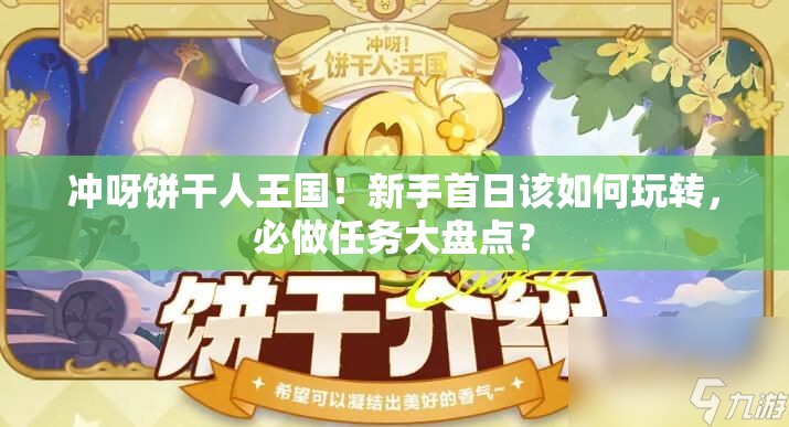 冲呀饼干人王国！新手首日该如何玩转，必做任务大盘点？