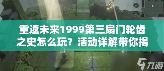 重返未来1999第三扇门轮齿之史怎么玩？活动详解带你揭秘！