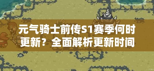 元气骑士前传S1赛季何时更新？全面解析更新时间攻略