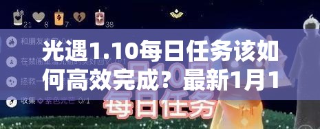 光遇1.10每日任务该如何高效完成？最新1月10日任务攻略揭秘
