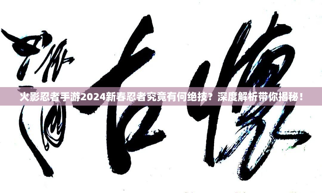 火影忍者手游2024新春忍者究竟有何绝技？深度解析带你揭秘！