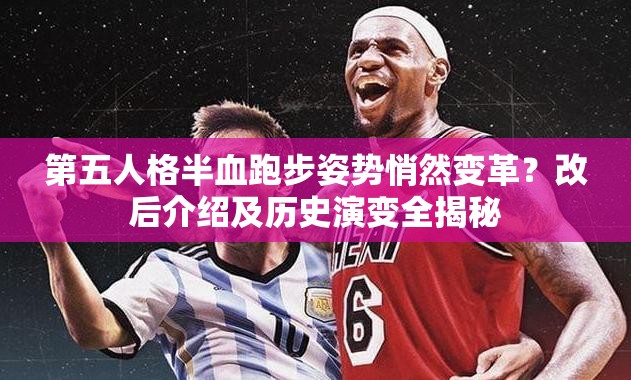 第五人格半血跑步姿势悄然变革？改后介绍及历史演变全揭秘