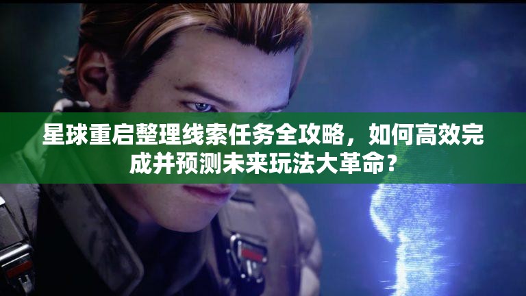 星球重启整理线索任务全攻略，如何高效完成并预测未来玩法大革命？