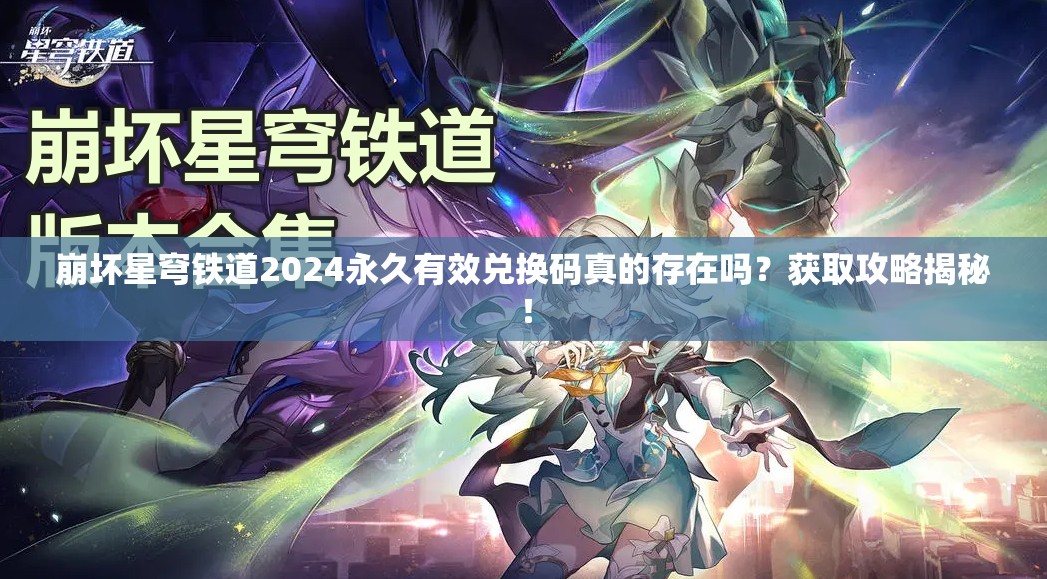 崩坏星穹铁道2024永久有效兑换码真的存在吗？获取攻略揭秘！