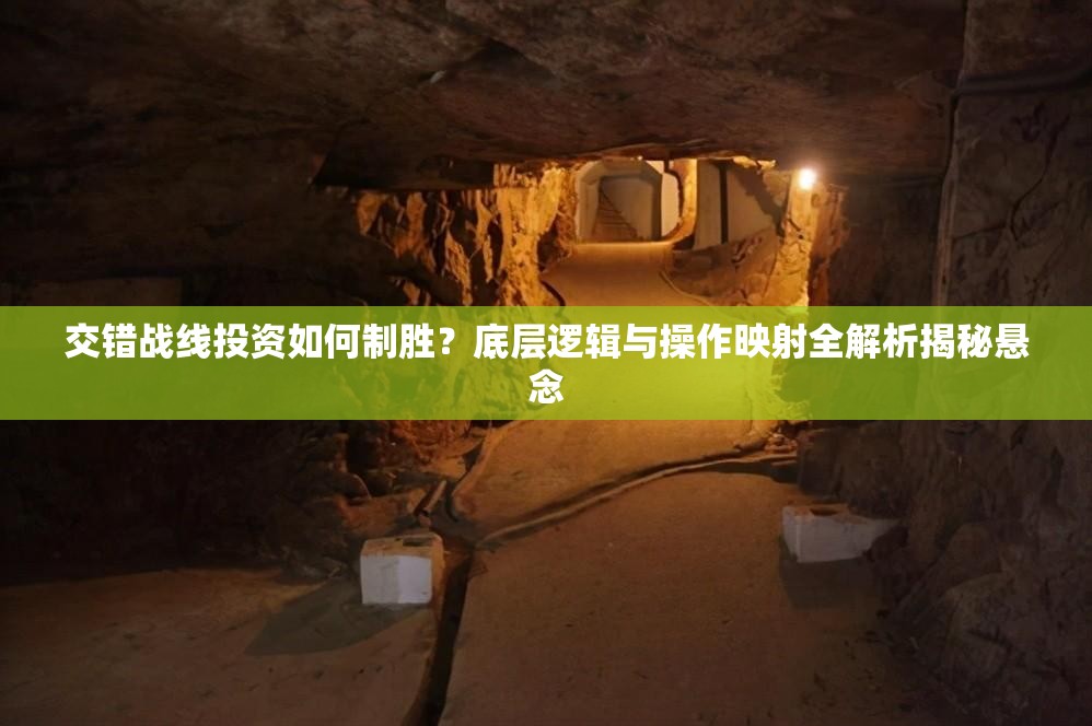 交错战线投资如何制胜？底层逻辑与操作映射全解析揭秘悬念
