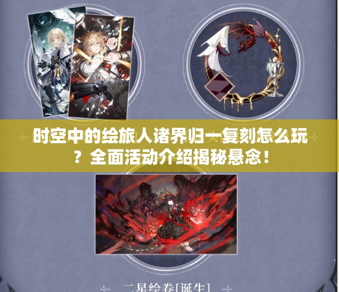 时空中的绘旅人诸界归一复刻怎么玩？全面活动介绍揭秘悬念！