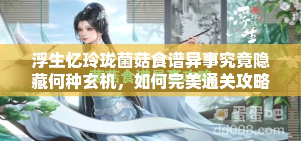 浮生忆玲珑菌菇食谱异事究竟隐藏何种玄机，如何完美通关攻略揭秘？