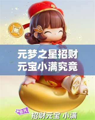 元梦之星招财元宝小满究竟如何获取？全面攻略揭秘！