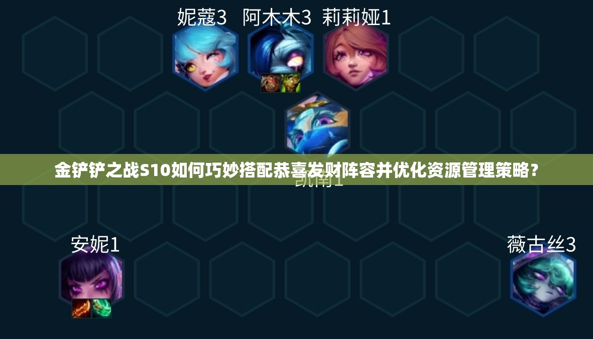 金铲铲之战S10如何巧妙搭配恭喜发财阵容并优化资源管理策略？