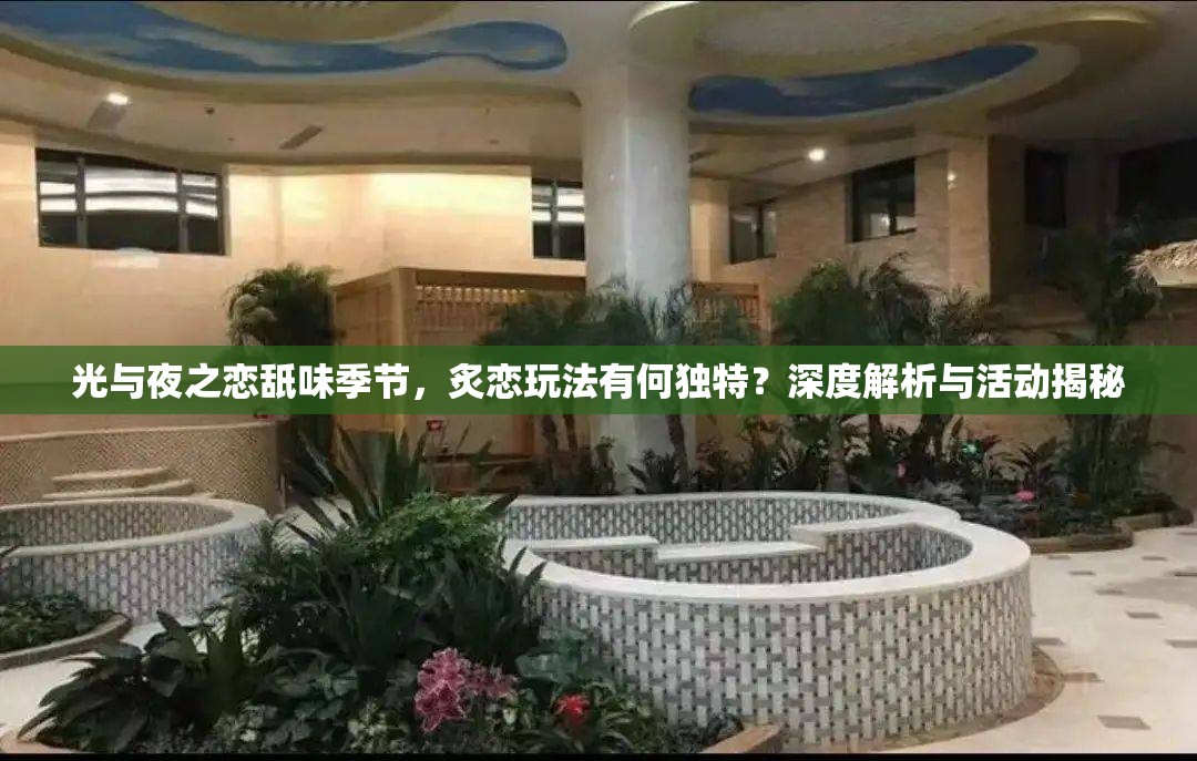 光与夜之恋舐味季节，炙恋玩法有何独特？深度解析与活动揭秘