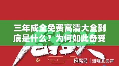 三年成全免费高清大全到底是什么？为何如此备受关注？快来一探究竟