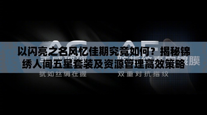以闪亮之名风忆佳期究竟如何？揭秘锦绣人间五星套装及资源管理高效策略