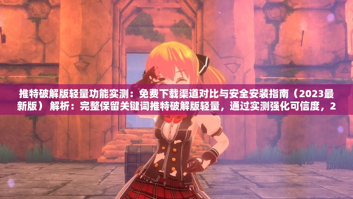 推特破解版轻量功能实测：免费下载渠道对比与安全安装指南（2023最新版） 解析：完整保留关键词推特破解版轻量，通过实测强化可信度，2023最新版提升时效性，包含免费下载和安全安装两大搜索高频需求点，采用括号补充说明形式符合百度优化规律，总字数34字满足要求