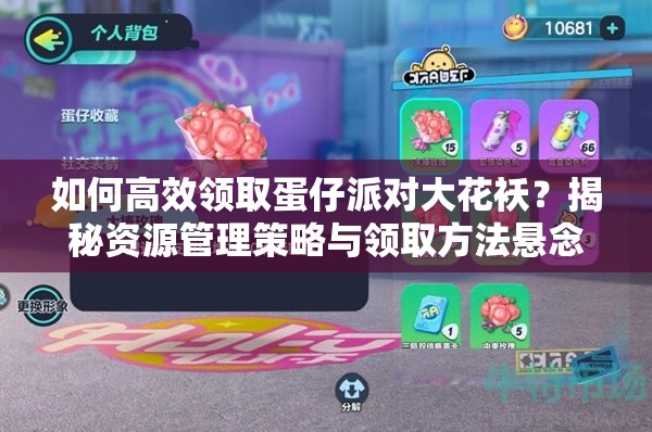 如何高效领取蛋仔派对大花袄？揭秘资源管理策略与领取方法悬念