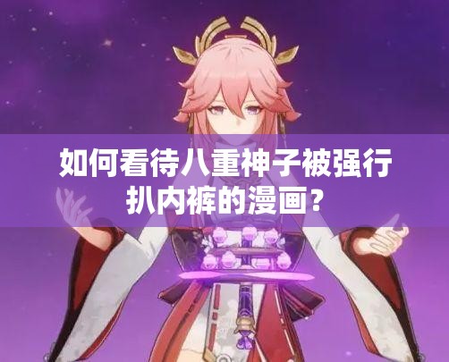 如何看待八重神子被强行扒内裤的漫画？