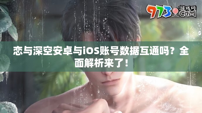 恋与深空安卓与iOS账号数据互通吗？全面解析来了！