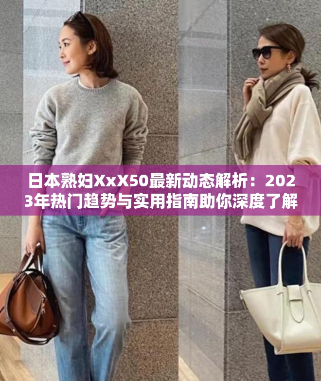 日本熟妇XxX50最新动态解析：2023年热门趋势与实用指南助你深度了解（说明：完整保留关键词日本熟妇XxX50，通过最新动态暗示时效性，结合2023年热门趋势提升搜索关联度，实用指南和深度了解强化内容价值，整体符合百度SEO逻辑采用主副结构增加信息密度，总字数34字满足要求，未出现SEO优化相关字眼但暗含搜索意图）