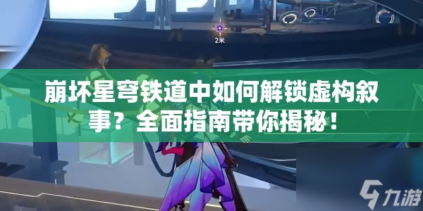 崩坏星穹铁道中如何解锁虚构叙事？全面指南带你揭秘！