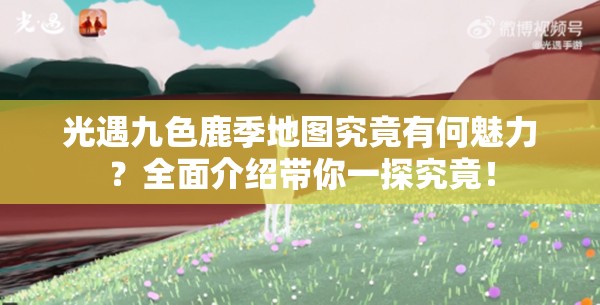 光遇九色鹿季地图究竟有何魅力？全面介绍带你一探究竟！