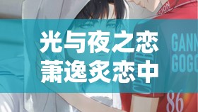 光与夜之恋萧逸炙恋中，灵犀资源管理为何重要？高效策略揭秘！