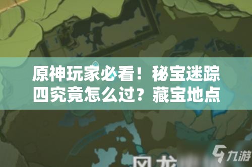 原神玩家必看！秘宝迷踪四究竟怎么过？藏宝地点深度解析揭秘