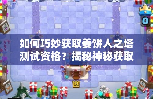 如何巧妙获取姜饼人之塔测试资格？揭秘神秘获取方法！
