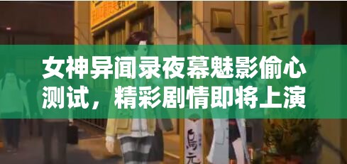 女神异闻录夜幕魅影偷心测试，精彩剧情即将上演，悬念重重你准备好了吗？