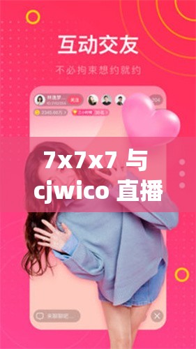 7x7x7 与 cjwico 直播软件有何关联？如何利用其打造独特直播体验？