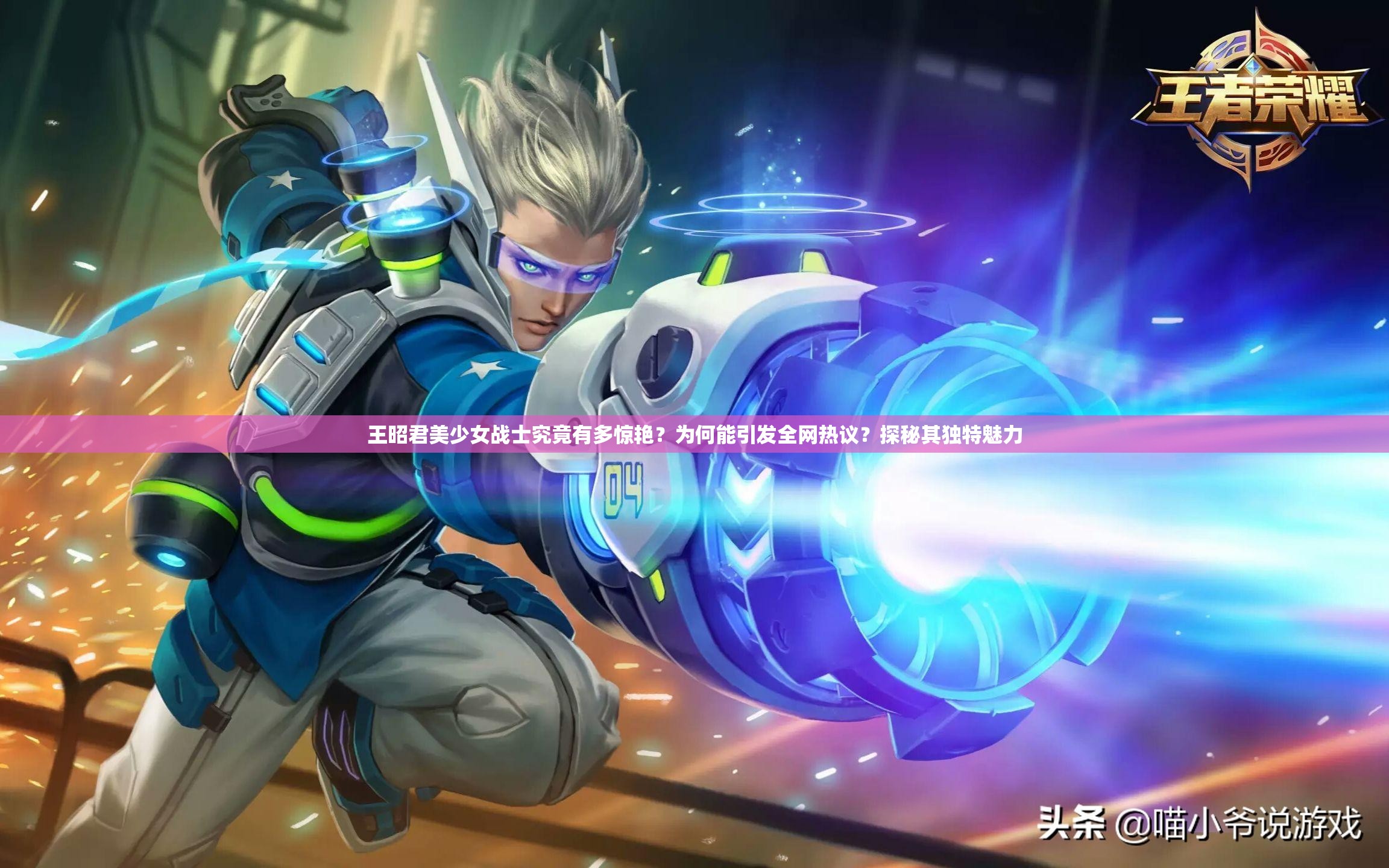 王昭君美少女战士究竟有多惊艳？为何能引发全网热议？探秘其独特魅力