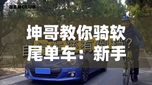 坤哥教你骑软尾单车：新手必学的骑行技巧与安全指南，轻松掌握山地车操控