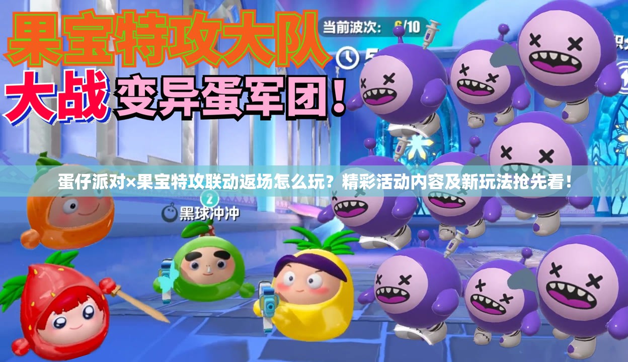 蛋仔派对×果宝特攻联动返场怎么玩？精彩活动内容及新玩法抢先看！