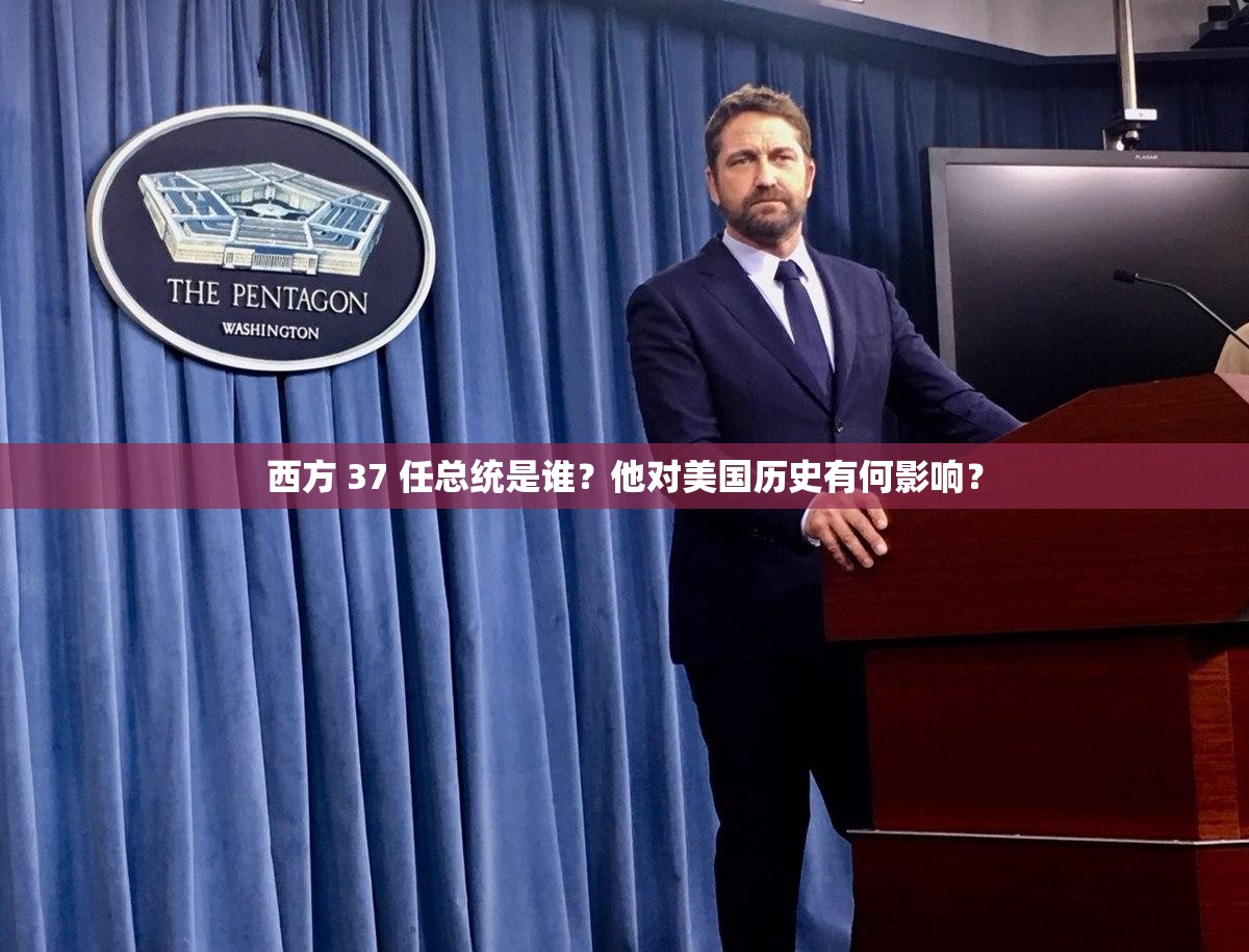 西方 37 任总统是谁？他对美国历史有何影响？