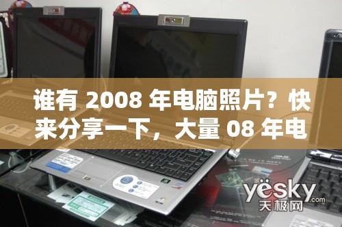 谁有 2008 年电脑照片？快来分享一下，大量 08 年电脑照片求曝光