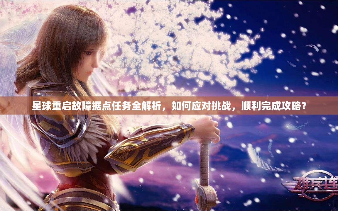 星球重启故障据点任务全解析，如何应对挑战，顺利完成攻略？