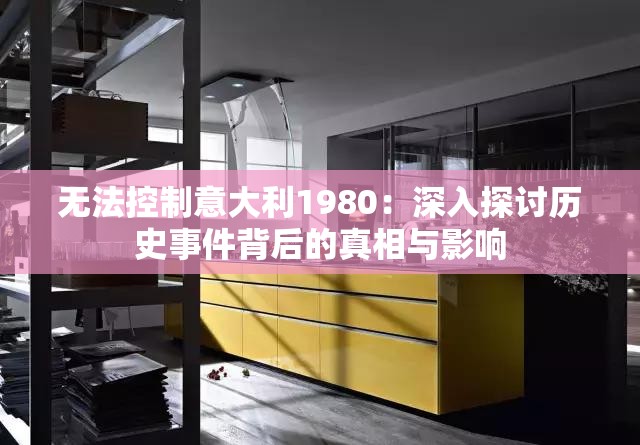 无法控制意大利1980：深入探讨历史事件背后的真相与影响