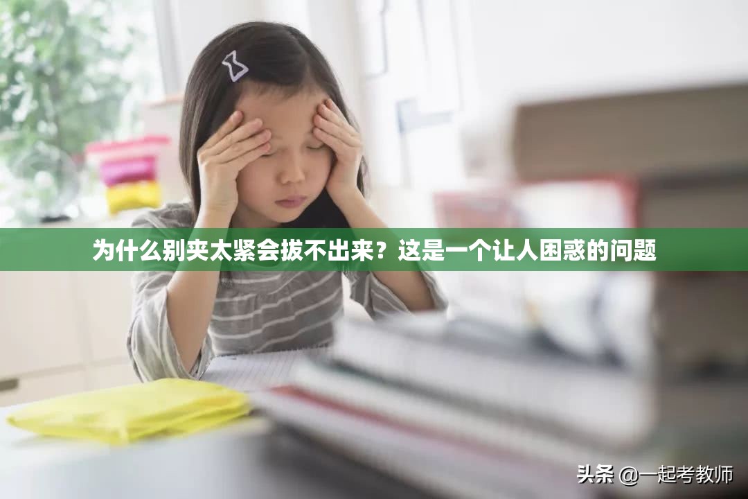 为什么别夹太紧会拔不出来？这是一个让人困惑的问题