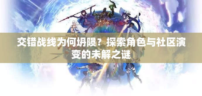 交错战线为何坍陨？探索角色与社区演变的未解之谜