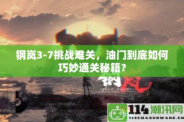 钢岚3-7挑战难关，油门到底如何巧妙通关秘籍？