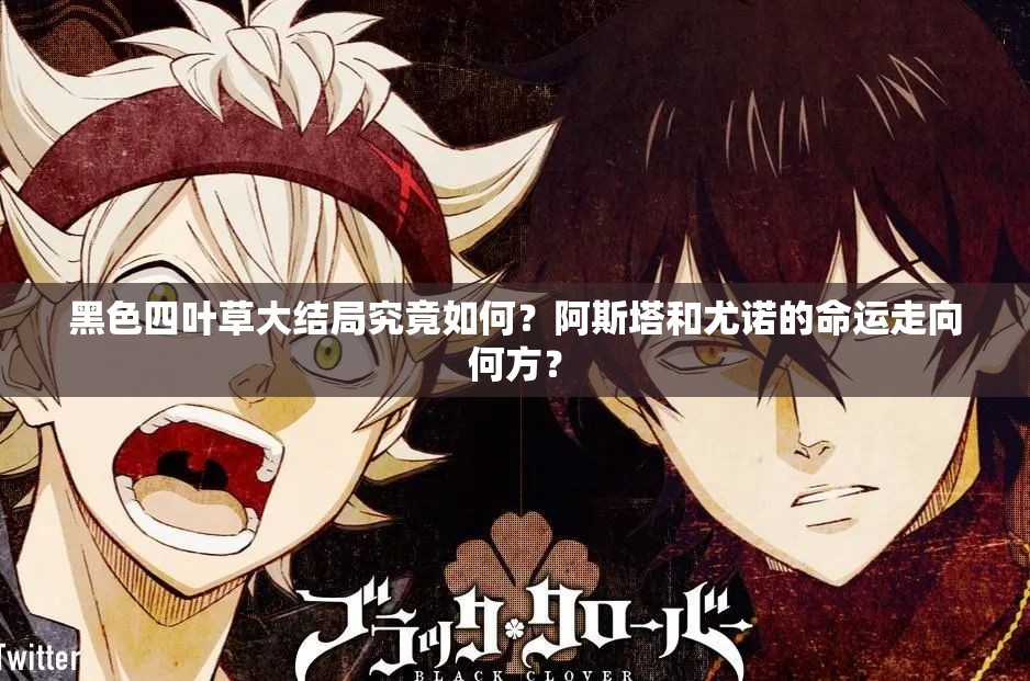 黑色四叶草大结局究竟如何？阿斯塔和尤诺的命运走向何方？