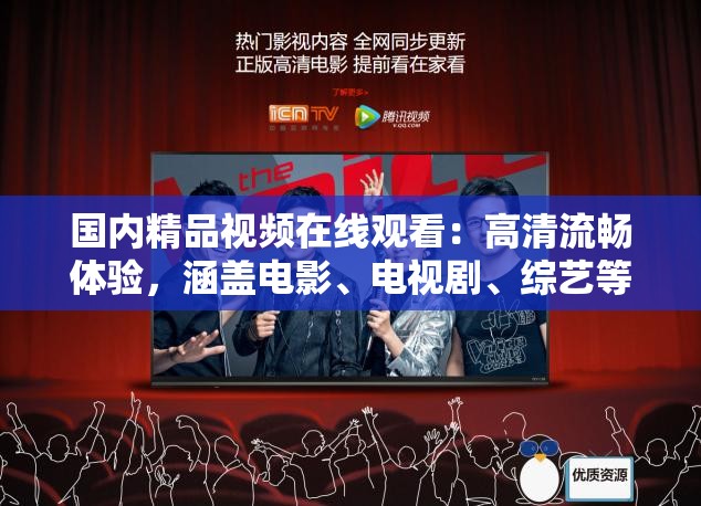 国内精品视频在线观看：高清流畅体验，涵盖电影、电视剧、综艺等丰富内容，随时随地畅享视听盛宴