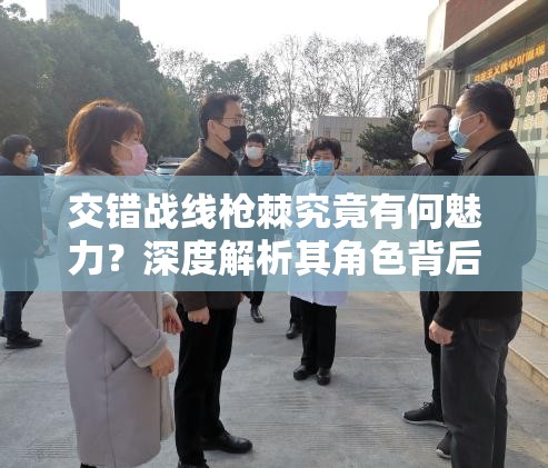 交错战线枪棘究竟有何魅力？深度解析其角色背后的故事