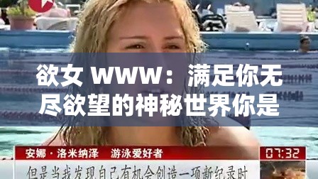欲女 WWW：满足你无尽欲望的神秘世界你是否对欲望充满好奇？想要探索那个充满诱惑的神秘世界？欲女 WWW 将带你进入一个全新的领域，满足你内心深处的渴望在这里，你将找到无尽的乐趣和刺激，释放你内心的欲望不要犹豫，加入我们，一起开启这场充满惊喜的冒险吧