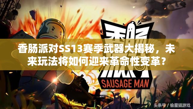 香肠派对SS13赛季武器大揭秘，未来玩法将如何迎来革命性变革？