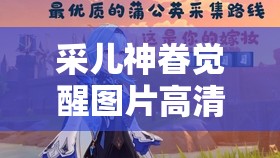 采儿神眷觉醒图片高清全身大揭秘想知道采儿觉醒后的惊艳模样吗？