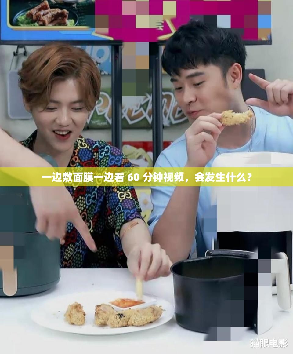 一边敷面膜一边看 60 分钟视频，会发生什么？