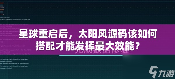 星球重启后，太阳风源码该如何搭配才能发挥最大效能？