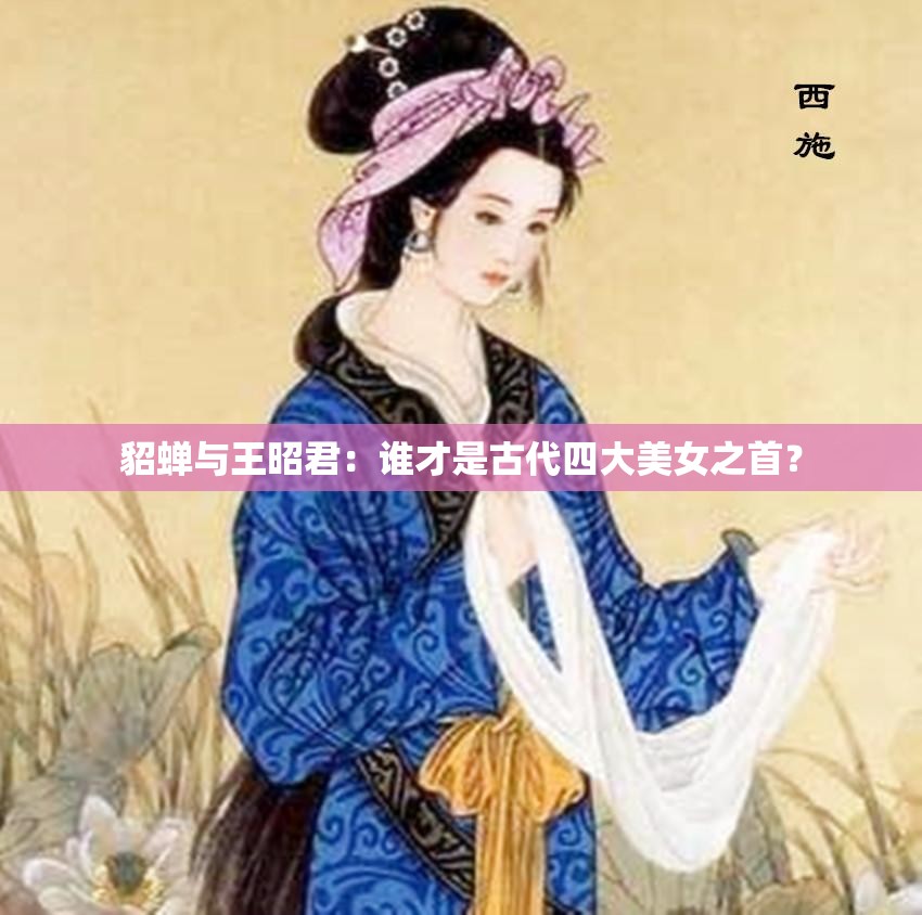 貂蝉与王昭君：谁才是古代四大美女之首？