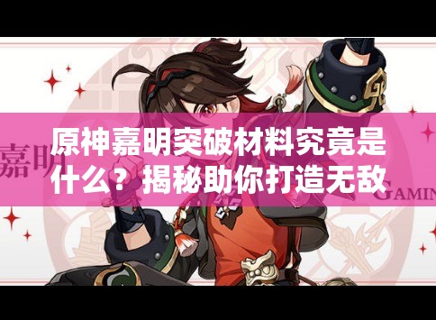 原神嘉明突破材料究竟是什么？揭秘助你打造无敌近战伙伴！